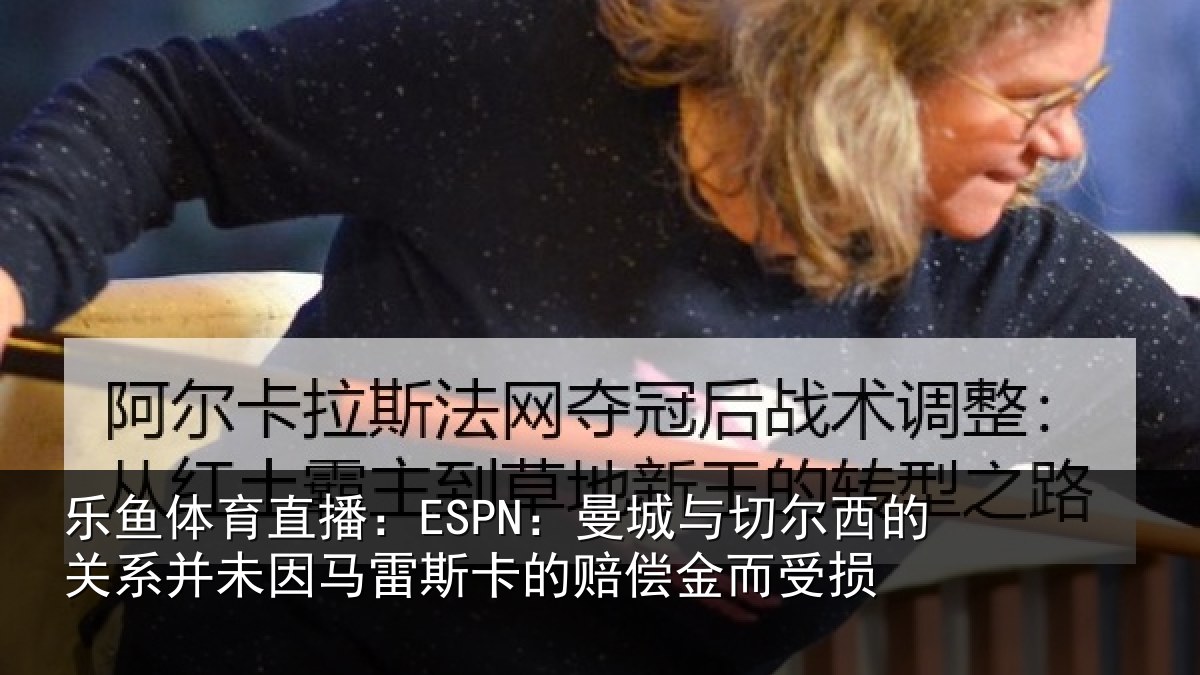 乐鱼体育直播：ESPN：曼城相关情况情况而受损