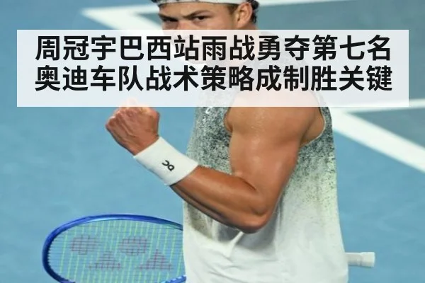周冠宇巴西站雨战勇夺第七名奥迪车队战术策略成制胜关键