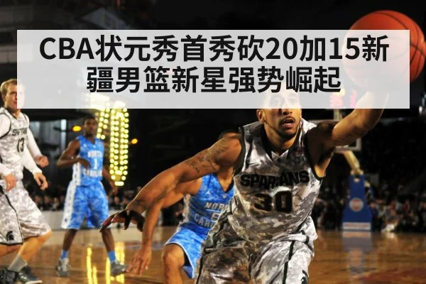 CBA状元秀首秀砍20加15新疆男篮新星强势崛起