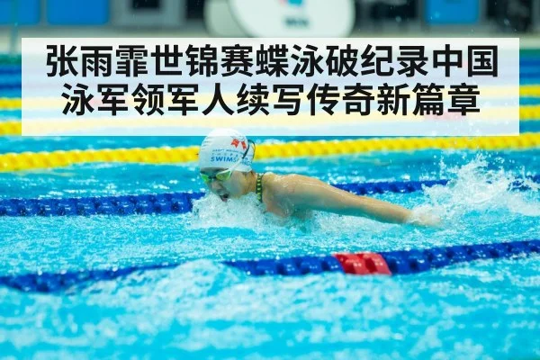张雨霏世锦赛蝶泳破纪录中国泳军领军人续写传奇新篇章