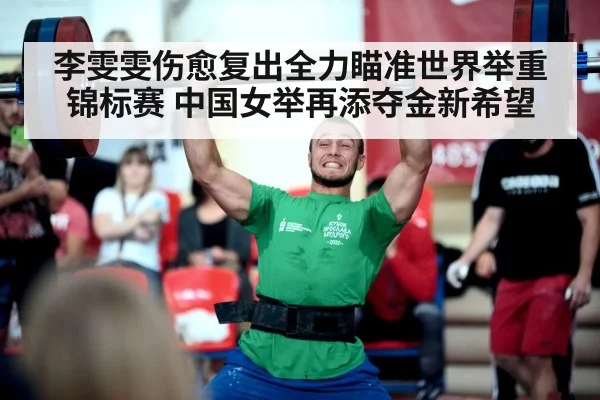 李雯雯伤愈复出全力瞄准世界举重锦标赛 中国女举再添夺金新希望
