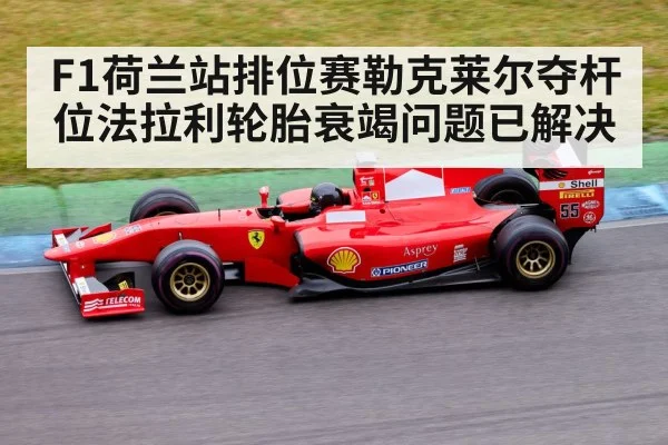 F1荷兰站排位赛勒克莱尔夺杆位法拉利轮胎衰竭问题已解决