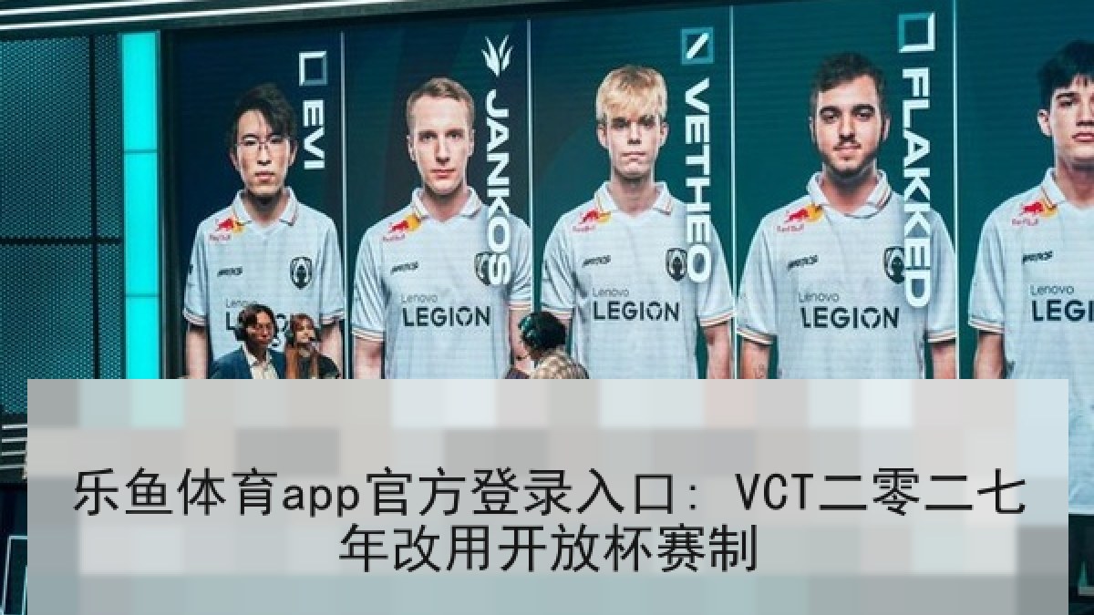 乐鱼体育app官方登录入口: VCT二零二七年改用开放杯赛制