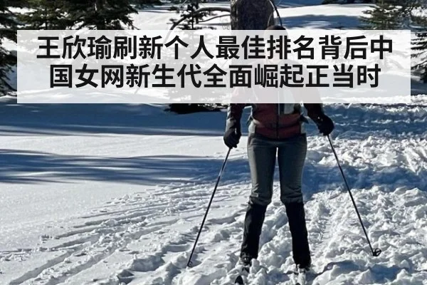 王欣瑜刷新个人最佳排名背后中国女网新生代全面崛起正当时